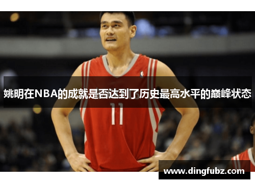 姚明在NBA的成就是否达到了历史最高水平的巅峰状态
