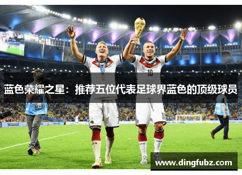 蓝色荣耀之星：推荐五位代表足球界蓝色的顶级球员