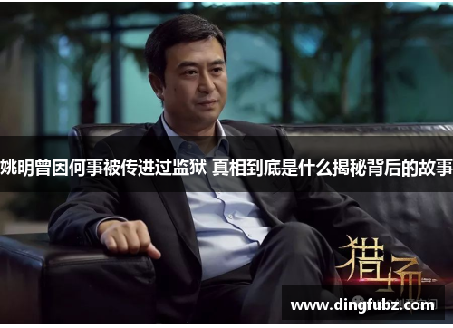 姚明曾因何事被传进过监狱 真相到底是什么揭秘背后的故事