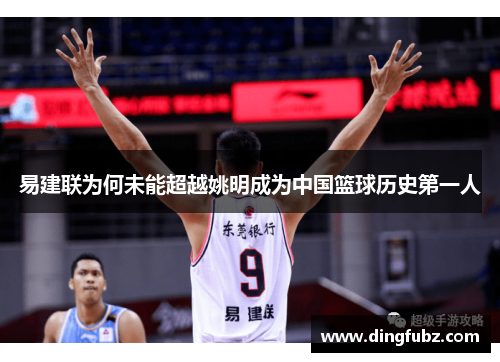 易建联为何未能超越姚明成为中国篮球历史第一人