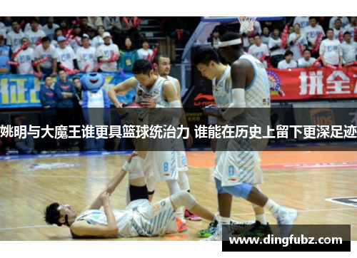 姚明与大魔王谁更具篮球统治力 谁能在历史上留下更深足迹