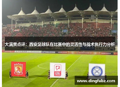 大满贯点评：西安足球队在比赛中的灵活性与战术执行力分析