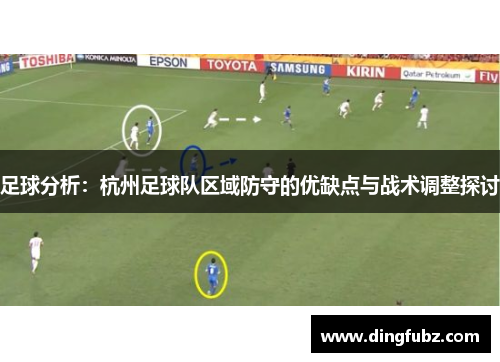 足球分析：杭州足球队区域防守的优缺点与战术调整探讨
