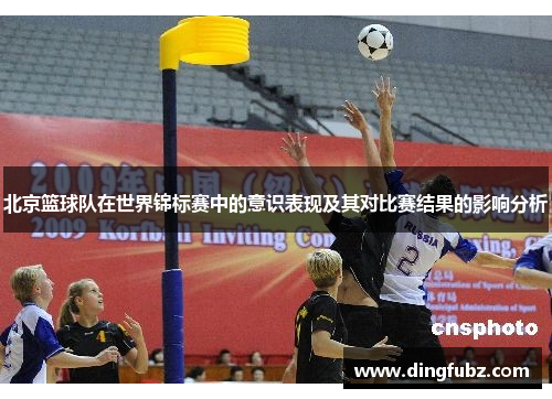 北京篮球队在世界锦标赛中的意识表现及其对比赛结果的影响分析