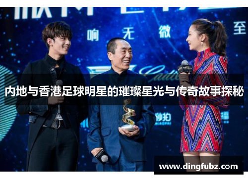 内地与香港足球明星的璀璨星光与传奇故事探秘