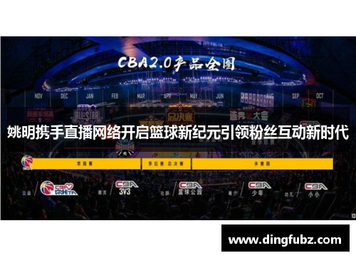 姚明携手直播网络开启篮球新纪元引领粉丝互动新时代