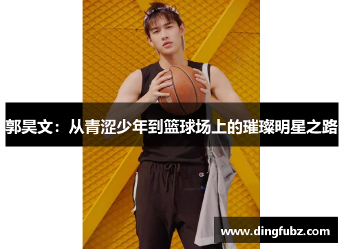 郭昊文：从青涩少年到篮球场上的璀璨明星之路